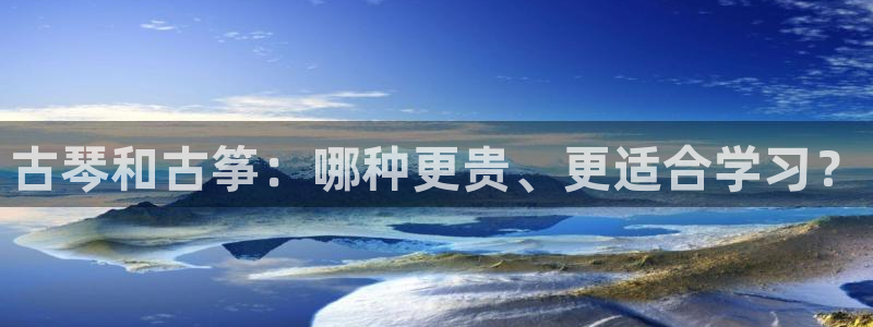 凯发k8国际注册：古琴和古筝：哪种更贵、更适合学习？