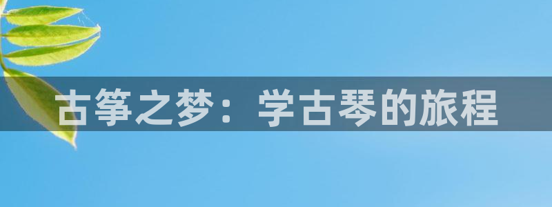 凯发k8旗舰厅app下载可靠送38元是真的吗：古筝之梦：学古