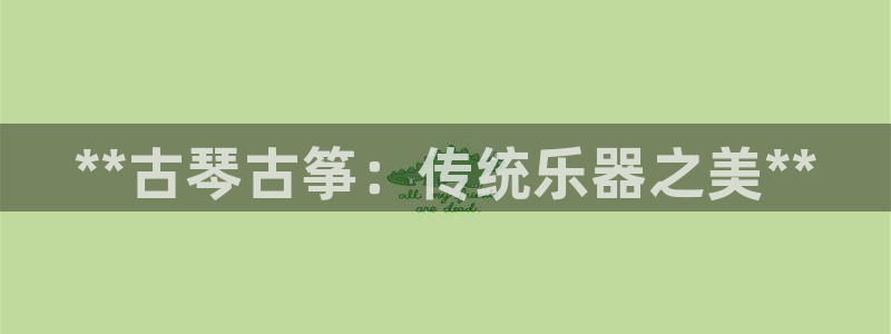 凯发登录网址：**古琴古筝：传统乐器之美**