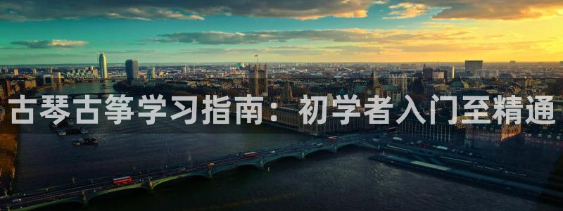 凯发手机官网客户端：古琴古筝学习指南：初学者入门至精通